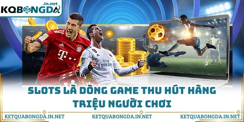 Slots là dòng game thu hút hàng triệu người chơi