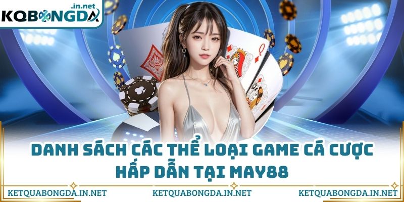 Danh sách các thể loại game cá cược hấp dẫn tại MAY88
