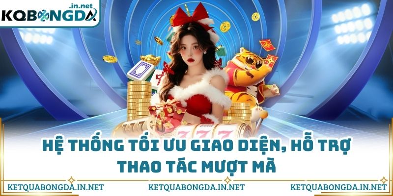 Hệ thống tối ưu giao diện, hỗ trợ thao tác mượt mà